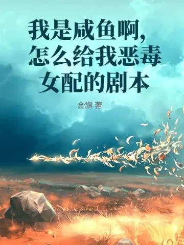 我是咸鱼啊，怎么给我恶毒女配的剧本