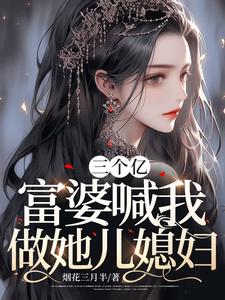 三个亿，富婆喊我做她儿媳妇